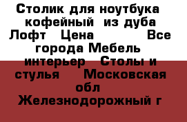 Столик для ноутбука (кофейный) из дуба Лофт › Цена ­ 5 900 - Все города Мебель, интерьер » Столы и стулья   . Московская обл.,Железнодорожный г.